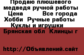 Продаю плюшевого медведя ручной работы › Цена ­ 650 - Все города Хобби. Ручные работы » Куклы и игрушки   . Брянская обл.,Клинцы г.